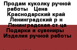 Продам куколку ручной работы › Цена ­ 1 500 - Краснодарский край, Ленинградский р-н, Ленинградская ст-ца Подарки и сувениры » Изделия ручной работы   